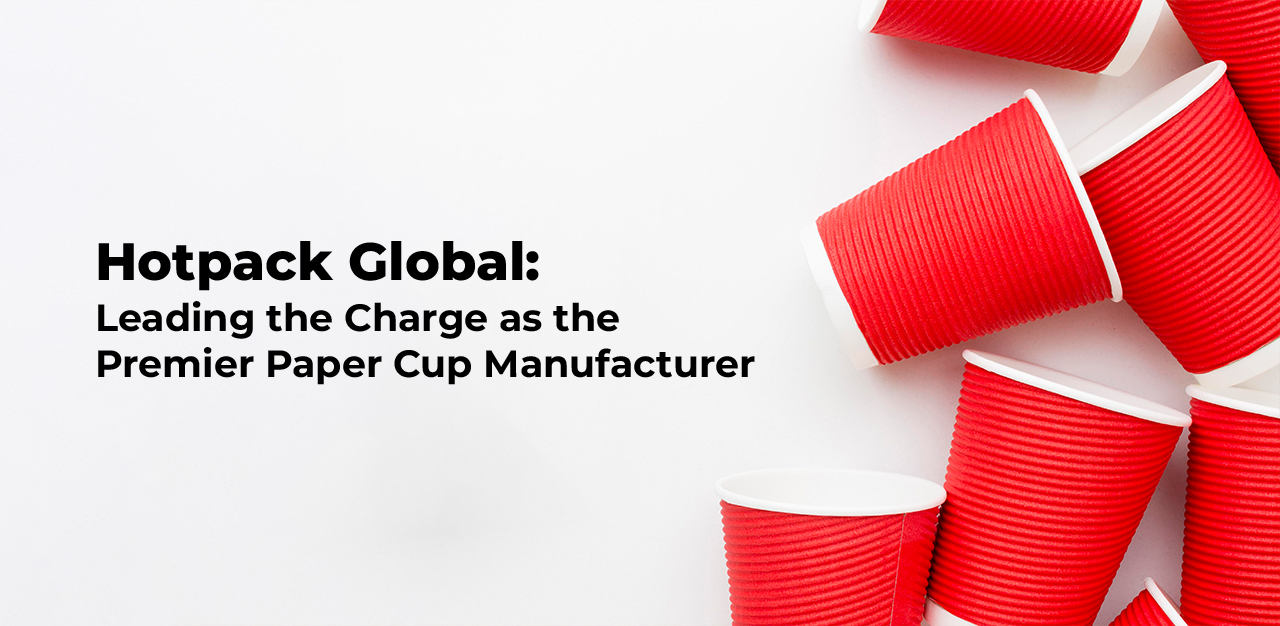 Hotpack Global: Leading the Charge as the Premier Paper Cup Manufacturer