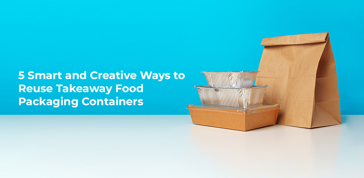 5 Smart and Creative Ways to Reuse Takeaway Food Packaging Containers